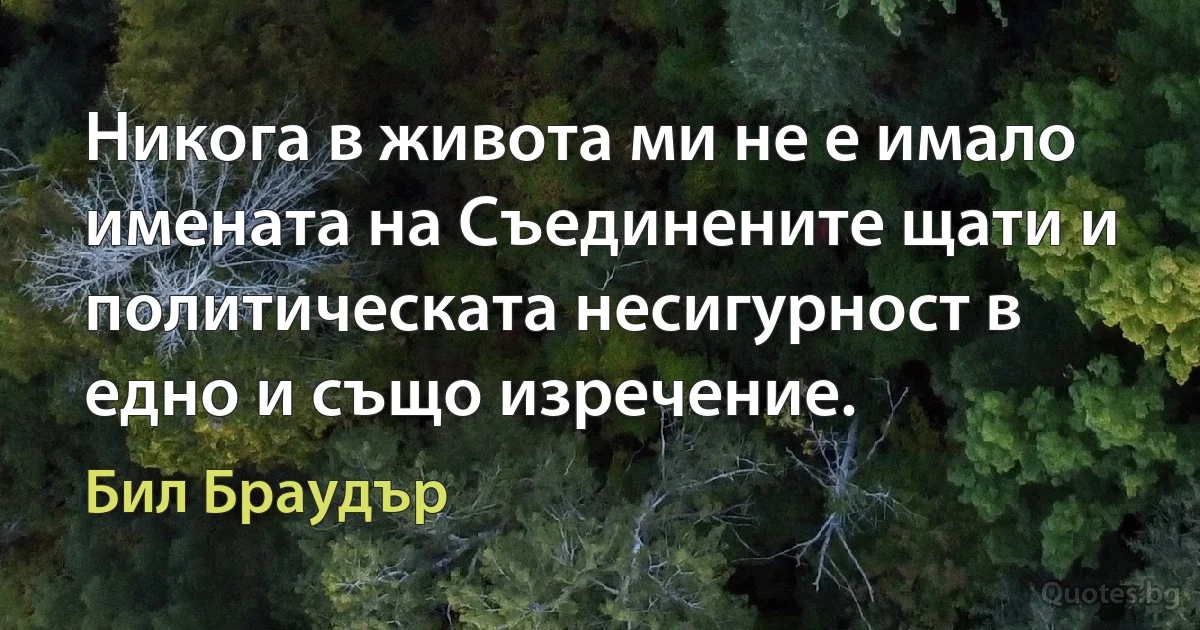 Никога в живота ми не е имало имената на Съединените щати и политическата несигурност в едно и също изречение. (Бил Браудър)