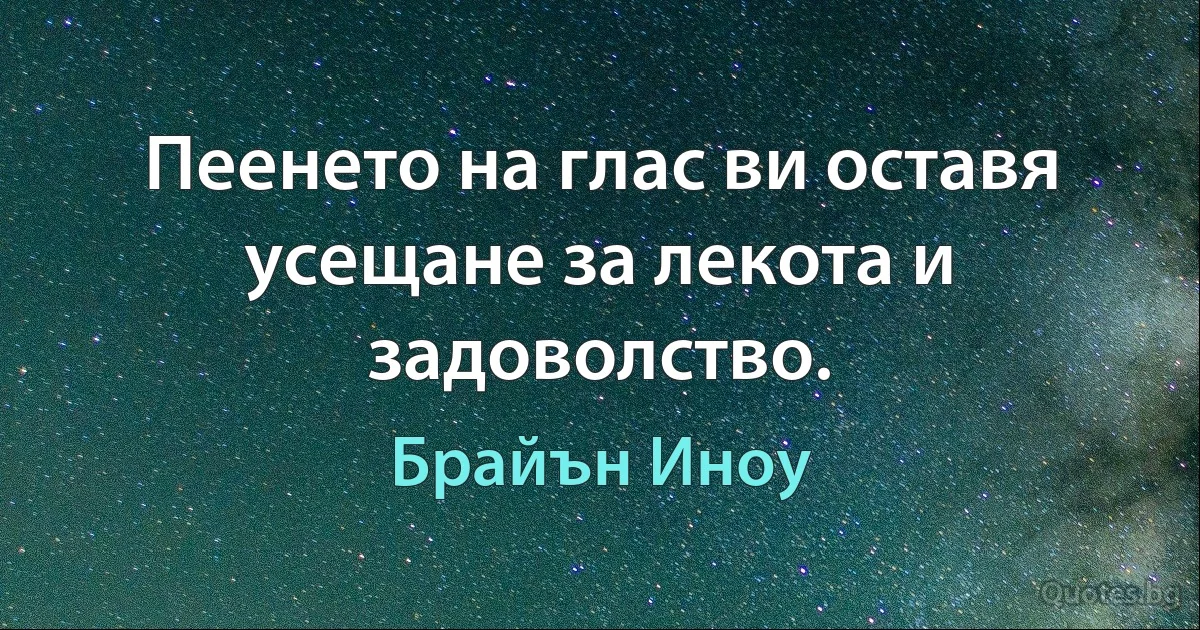 Пеенето на глас ви оставя усещане за лекота и задоволство. (Брайън Иноу)