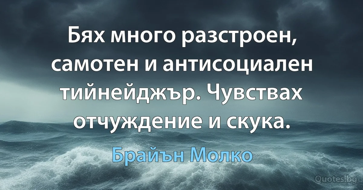 Бях много разстроен, самотен и антисоциален тийнейджър. Чувствах отчуждение и скука. (Брайън Молко)