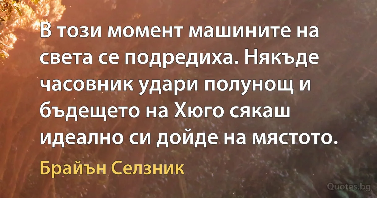 В този момент машините на света се подредиха. Някъде часовник удари полунощ и бъдещето на Хюго сякаш идеално си дойде на мястото. (Брайън Селзник)