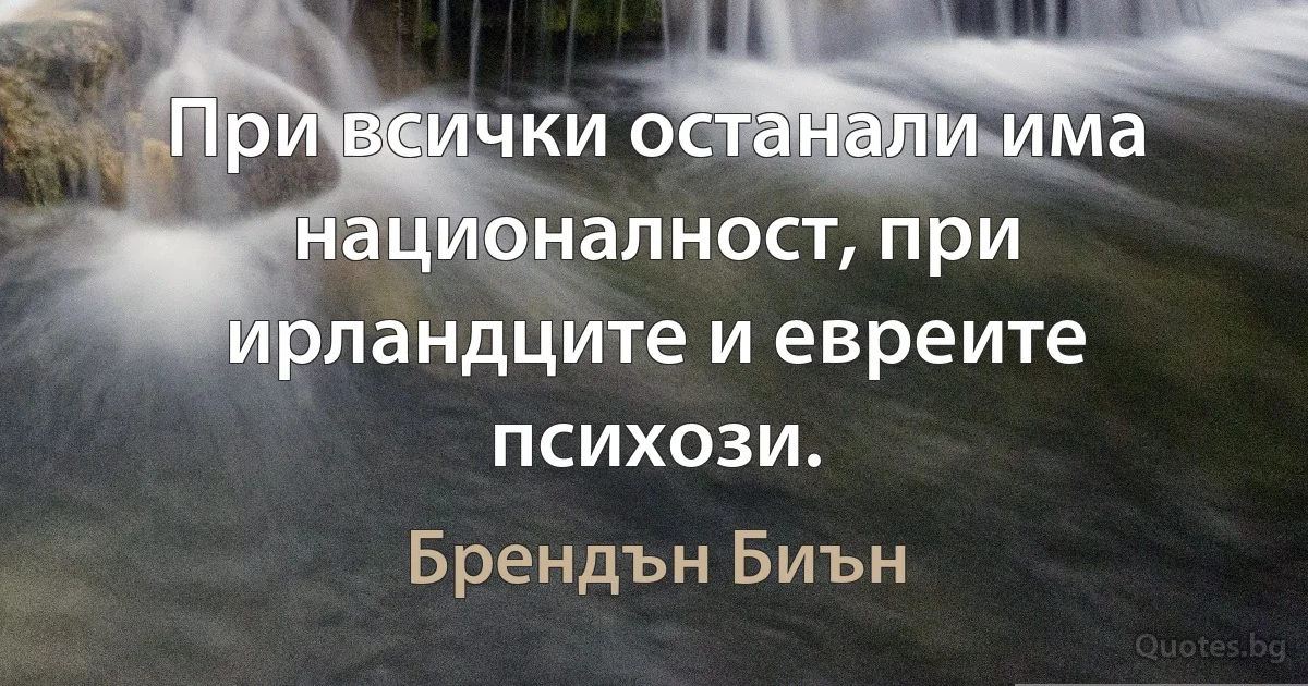 При всички останали има националност, при ирландците и евреите психози. (Брендън Биън)