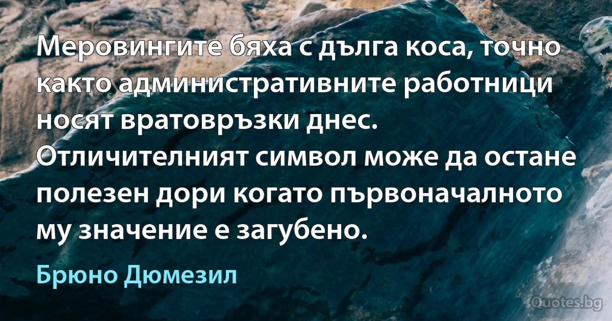 Меровингите бяха с дълга коса, точно както административните работници носят вратовръзки днес. Отличителният символ може да остане полезен дори когато първоначалното му значение е загубено. (Брюно Дюмезил)