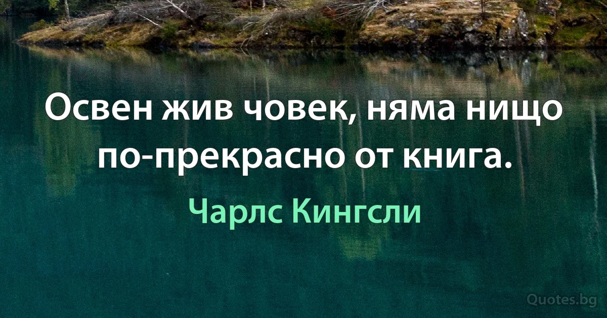 Освен жив човек, няма нищо по-прекрасно от книга. (Чарлс Кингсли)