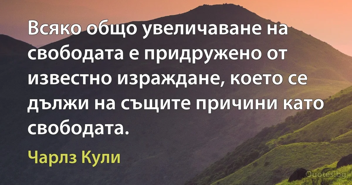 Всяко общо увеличаване на свободата е придружено от известно израждане, което се дължи на същите причини като свободата. (Чарлз Кули)