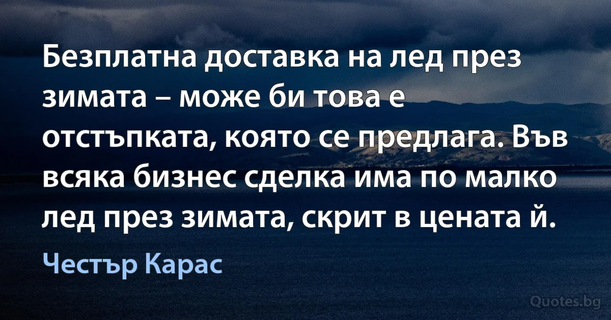 Безплатна доставка на лед през зимата – може би това е отстъпката, която се предлага. Във всяка бизнес сделка има по малко лед през зимата, скрит в цената й. (Честър Карас)