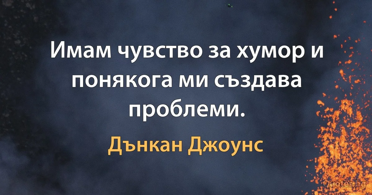 Имам чувство за хумор и понякога ми създава проблеми. (Дънкан Джоунс)