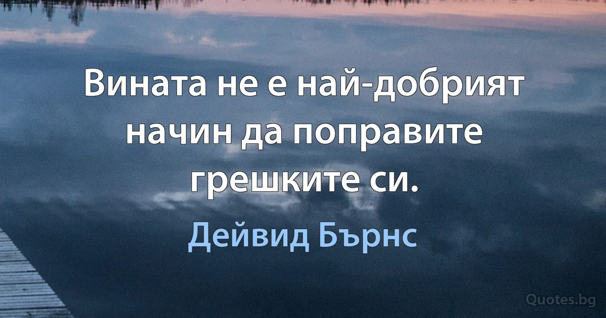 Вината не е най-добрият начин да поправите грешките си. (Дейвид Бърнс)