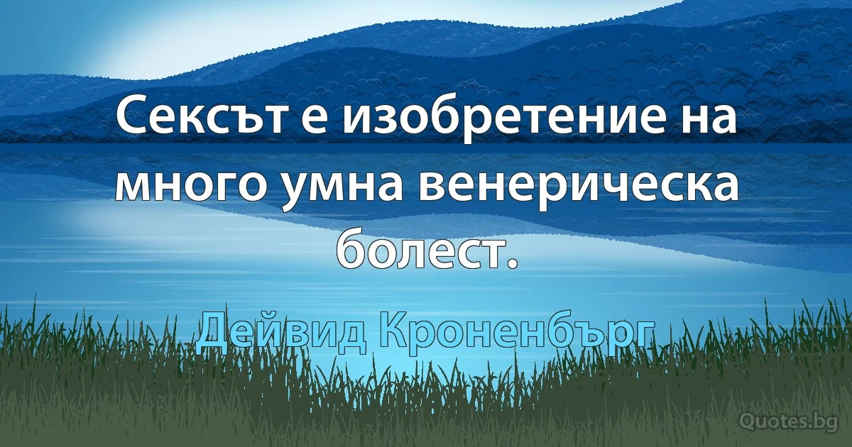 Сексът е изобретение на много умна венерическа болест. (Дейвид Кроненбърг)