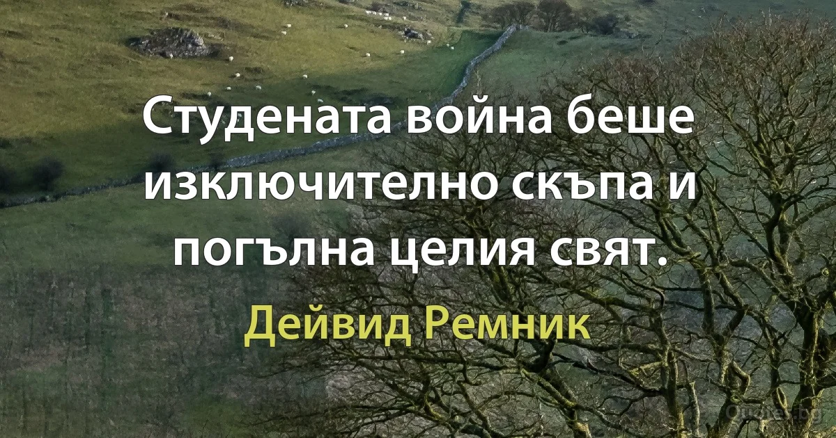 Студената война беше изключително скъпа и погълна целия свят. (Дейвид Ремник)