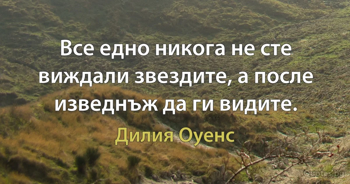 Все едно никога не сте виждали звездите, а после изведнъж да ги видите. (Дилия Оуенс)