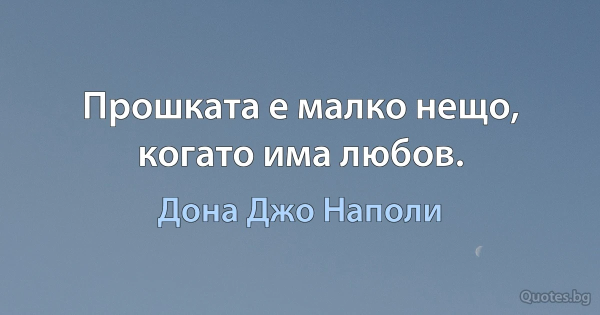 Прошката е малко нещо, когато има любов. (Дона Джо Наполи)