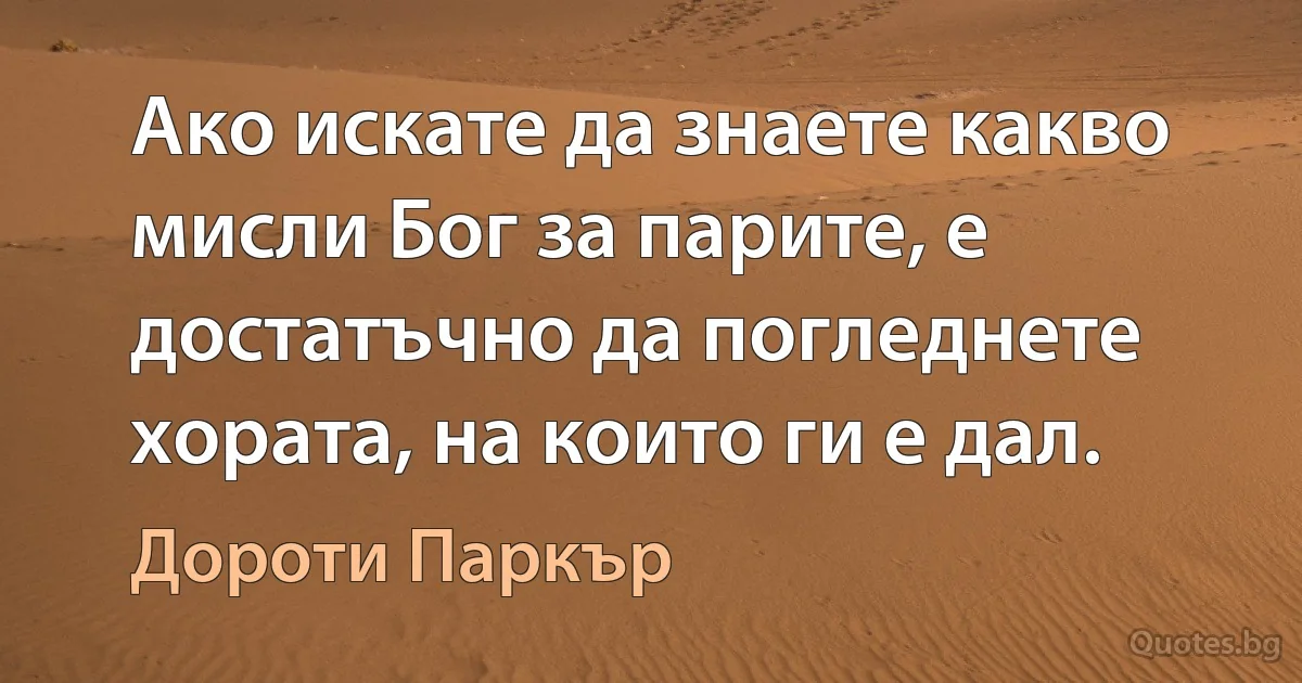 Ако искате да знаете какво мисли Бог за парите, е достатъчно да погледнете хората, на които ги е дал. (Дороти Паркър)