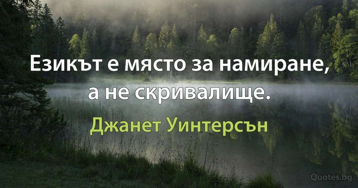 Езикът е място за намиране, а не скривалище. (Джанет Уинтерсън)