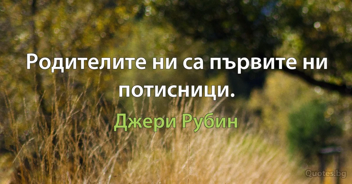 Родителите ни са първите ни потисници. (Джери Рубин)