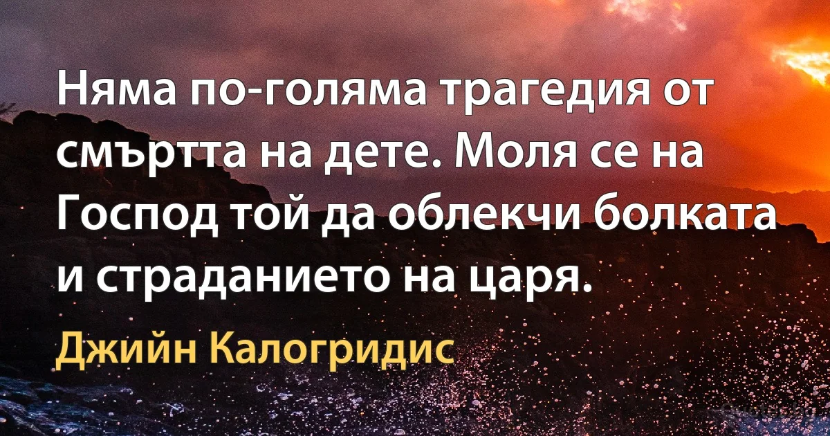 Няма по-голяма трагедия от смъртта на дете. Моля се на Господ той да облекчи болката и страданието на царя. (Джийн Калогридис)