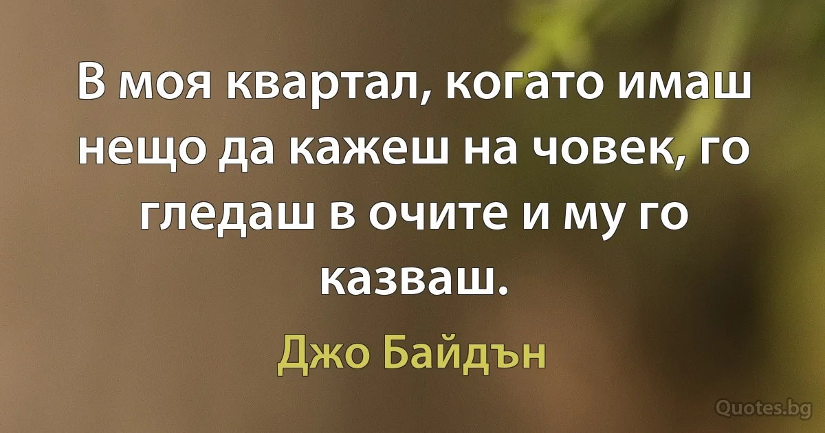 В моя квартал, когато имаш нещо да кажеш на човек, го гледаш в очите и му го казваш. (Джо Байдън)