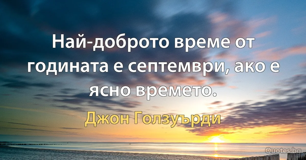 Най-доброто време от годината е септември, ако е ясно времето. (Джон Голзуърди)