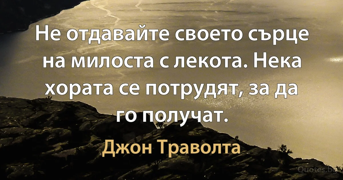 Не отдавайте своето сърце на милоста с лекота. Нека хората се потрудят, за да го получат. (Джон Траволта)