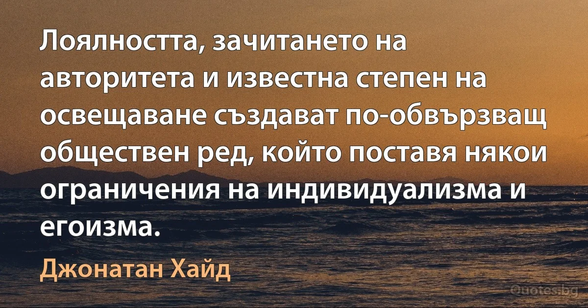 Лоялността, зачитането на авторитета и известна степен на освещаване създават по-обвързващ обществен ред, който поставя някои ограничения на индивидуализма и егоизма. (Джонатан Хайд)