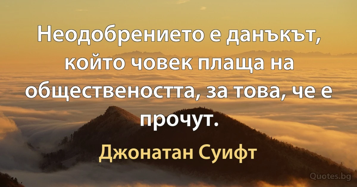 Неодобрението е данъкът, който човек плаща на обществеността, за това, че е прочут. (Джонатан Суифт)