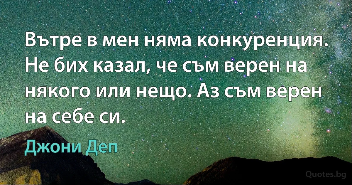 Вътре в мен няма конкуренция. Не бих казал, че съм верен на някого или нещо. Аз съм верен на себе си. (Джони Деп)