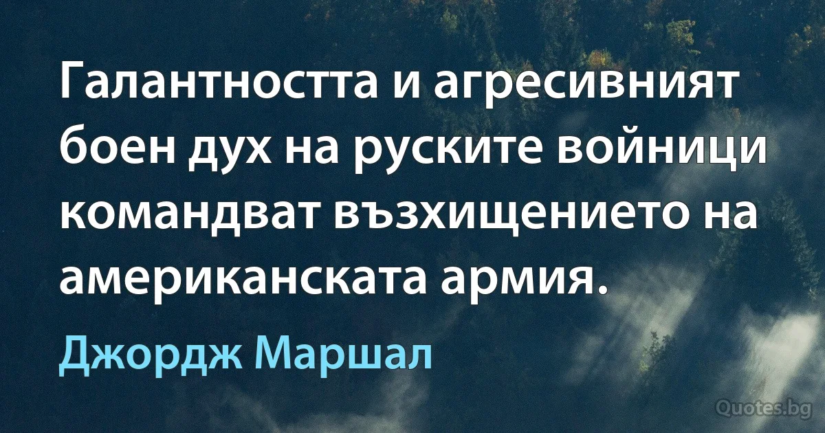 Галантността и агресивният боен дух на руските войници командват възхищението на американската армия. (Джордж Маршал)