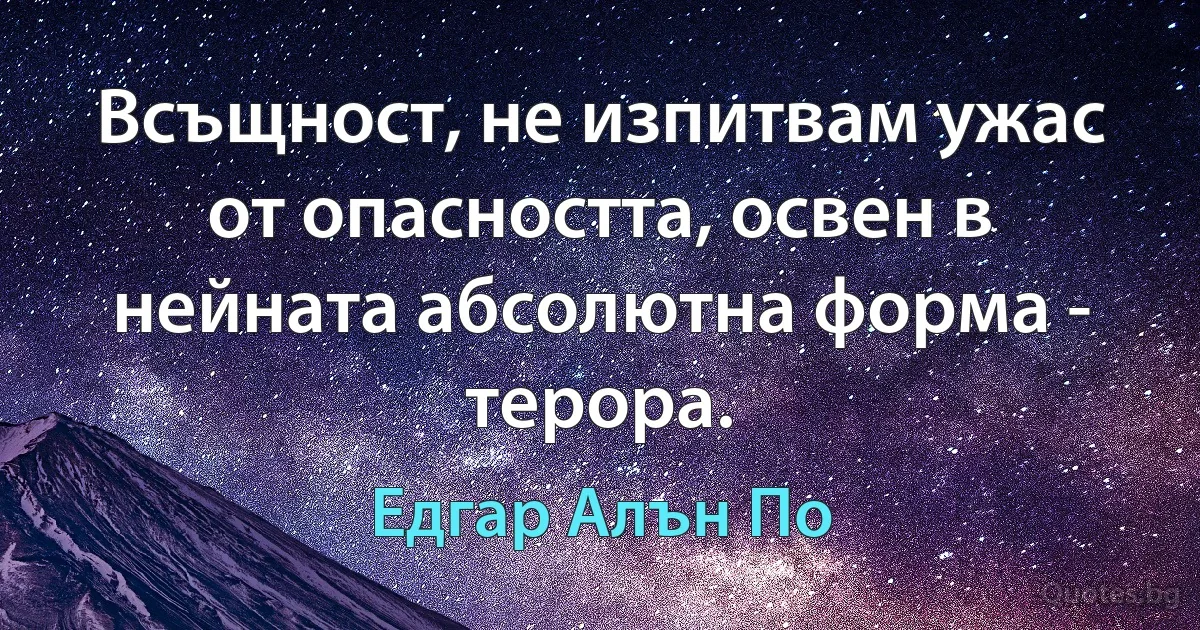 Всъщност, не изпитвам ужас от опасността, освен в нейната абсолютна форма - терора. (Едгар Алън По)