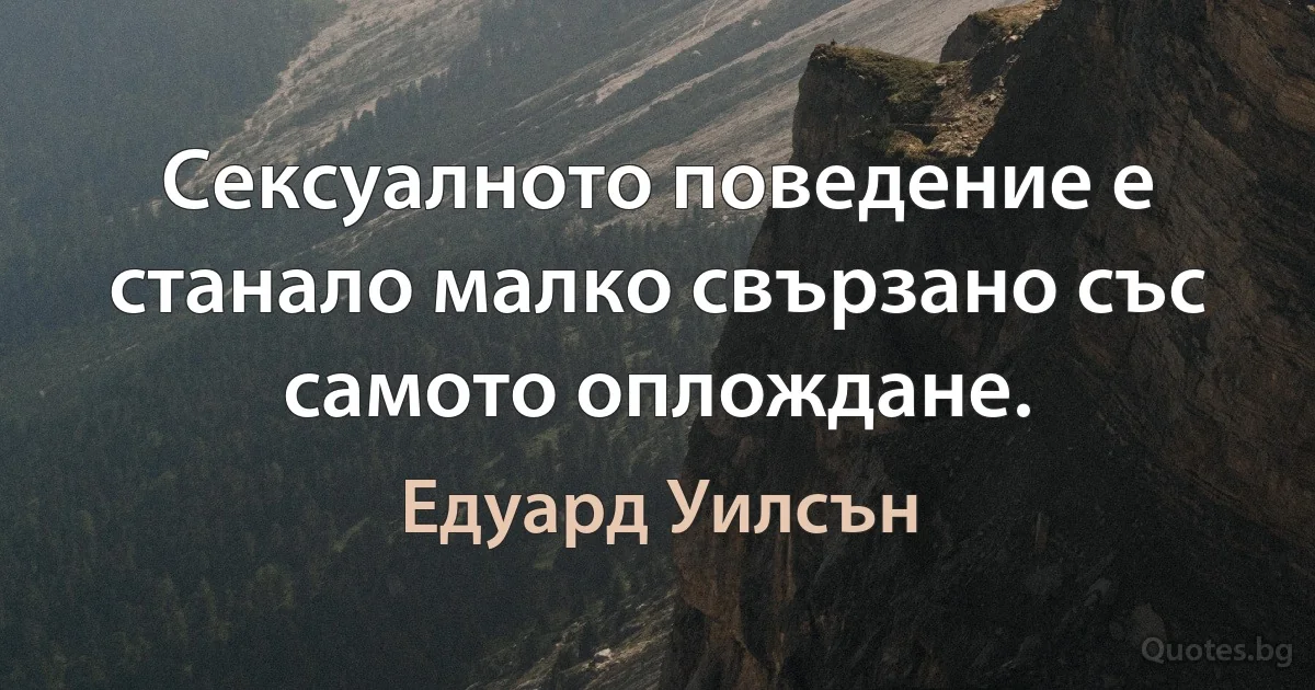 Сексуалното поведение е станало малко свързано със самото оплождане. (Едуард Уилсън)