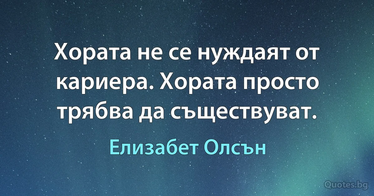 Хората не се нуждаят от кариера. Хората просто трябва да съществуват. (Елизабет Олсън)