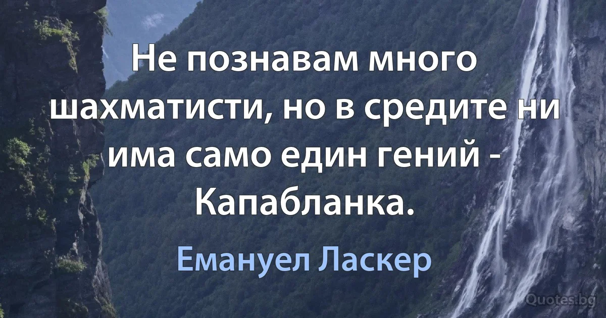 Не познавам много шахматисти, но в средите ни има само един гений - Капабланка. (Емануел Ласкер)