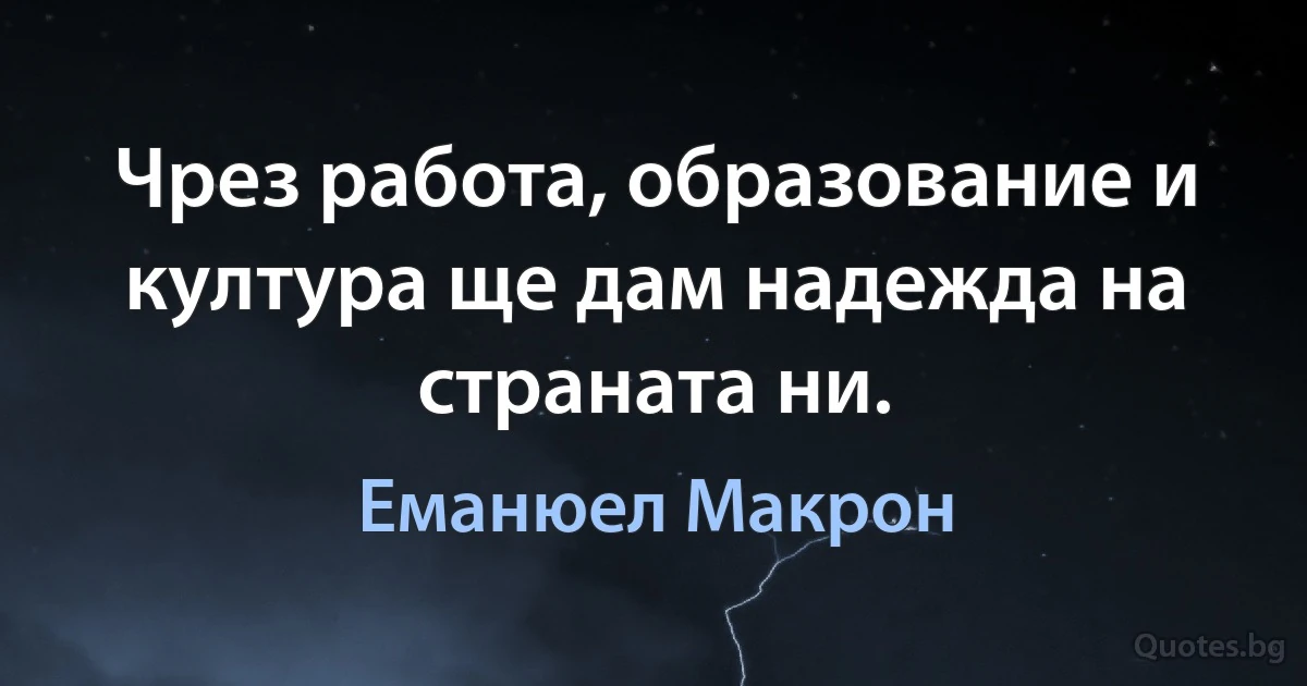 Чрез работа, образование и култура ще дам надежда на страната ни. (Еманюел Макрон)