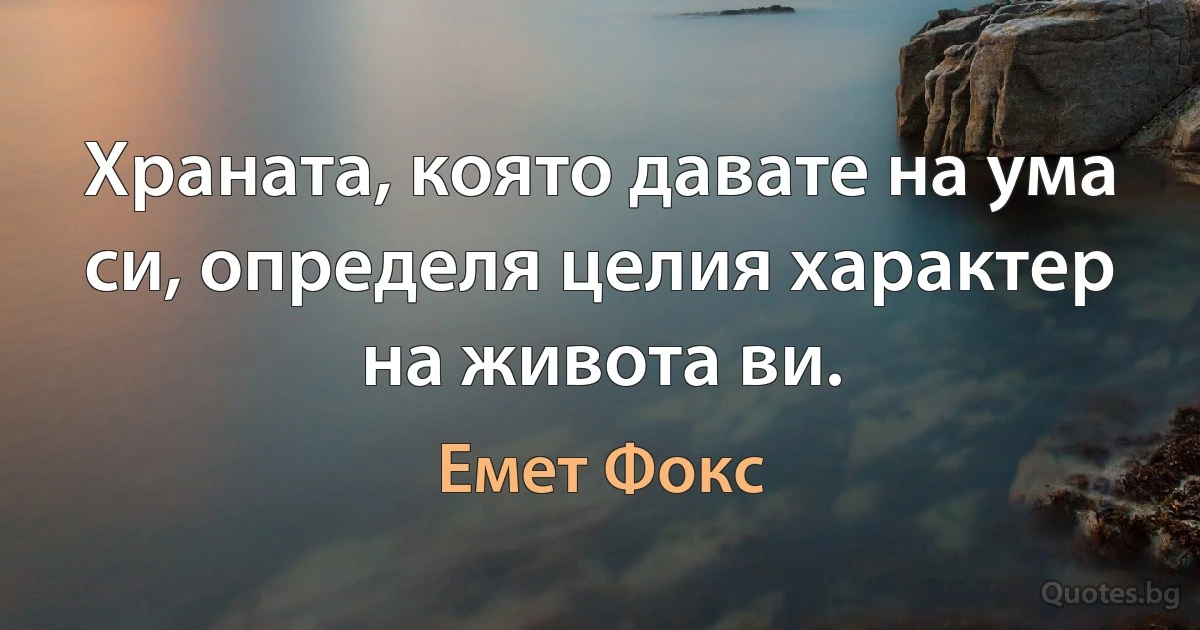 Храната, която давате на ума си, определя целия характер на живота ви. (Емет Фокс)