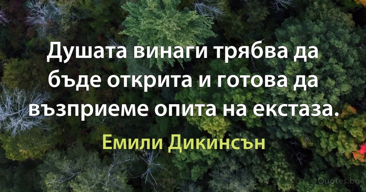 Душата винаги трябва да бъде открита и готова да възприеме опита на екстаза. (Емили Дикинсън)