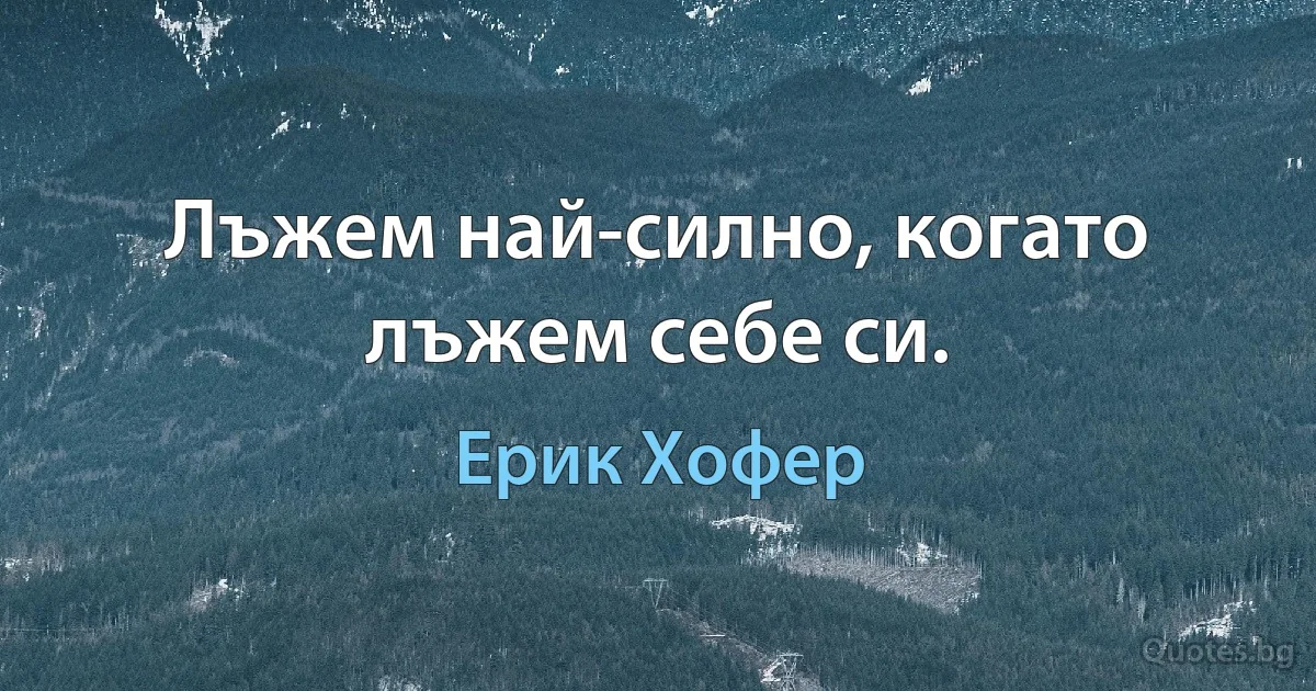 Лъжем най-силно, когато лъжем себе си. (Ерик Хофер)