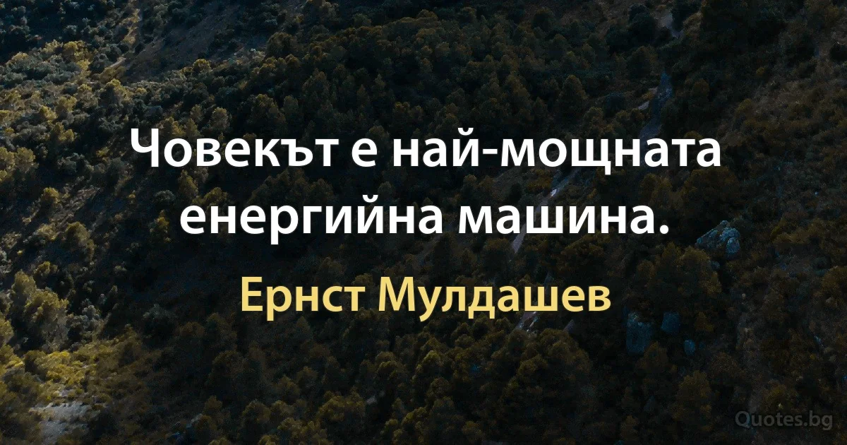 Човекът е най-мощната енергийна машина. (Ернст Мулдашев)