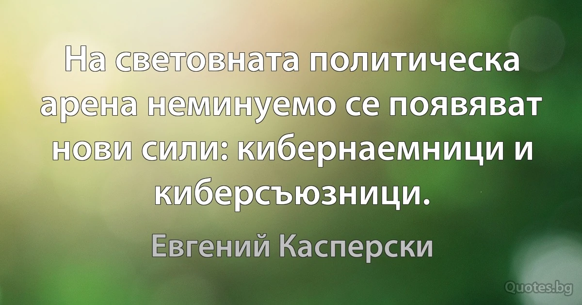 На световната политическа арена неминуемо се появяват нови сили: кибернаемници и киберсъюзници. (Евгений Касперски)