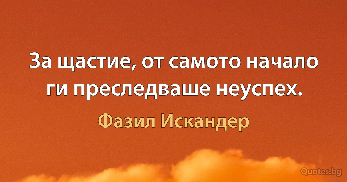 За щастие, от самото начало ги преследваше неуспех. (Фазил Искандер)