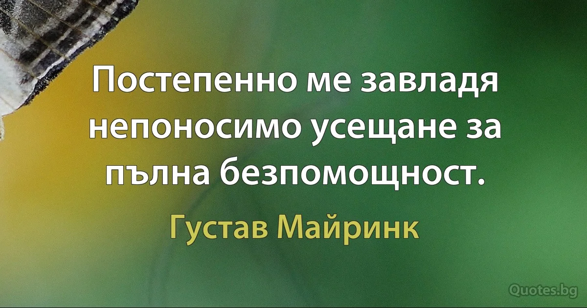 Постепенно ме завладя непоносимо усещане за пълна безпомощност. (Густав Майринк)