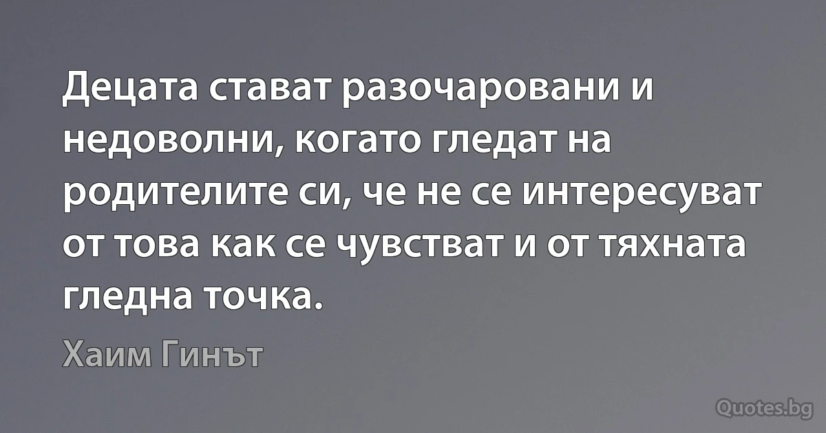 Децата стават разочаровани и недоволни, когато гледат на родителите си, че не се интересуват от това как се чувстват и от тяхната гледна точка. (Хаим Гинът)