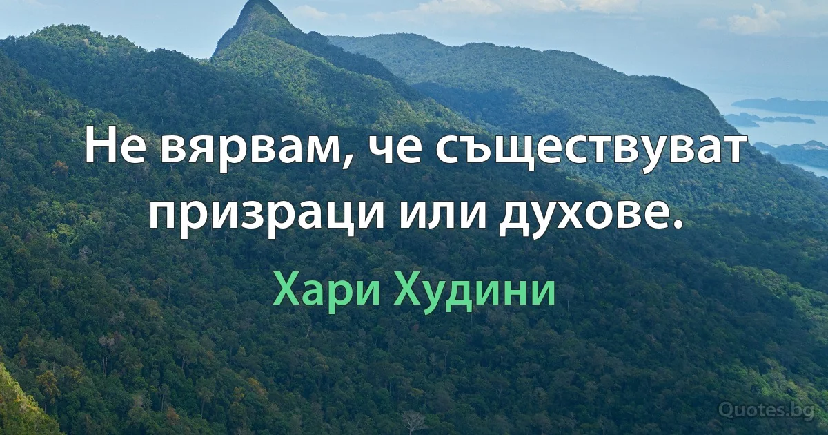 Не вярвам, че съществуват призраци или духове. (Хари Худини)