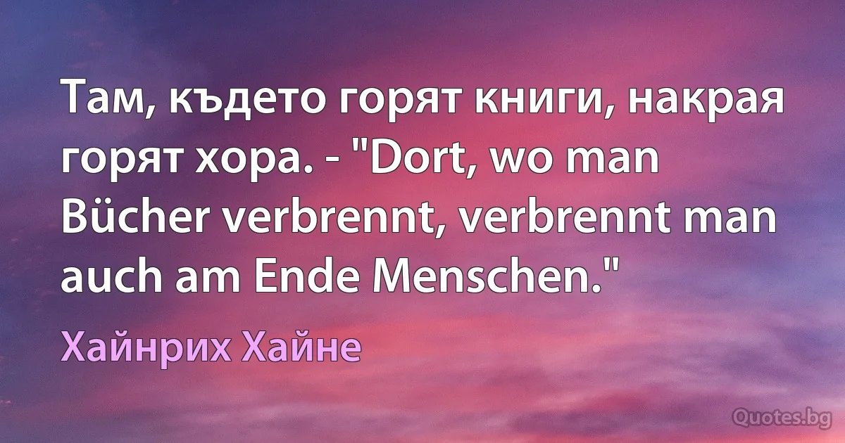 Там, където горят книги, накрая горят хора. - "Dort, wo man Bücher verbrennt, verbrennt man auch am Ende Menschen." (Хайнрих Хайне)