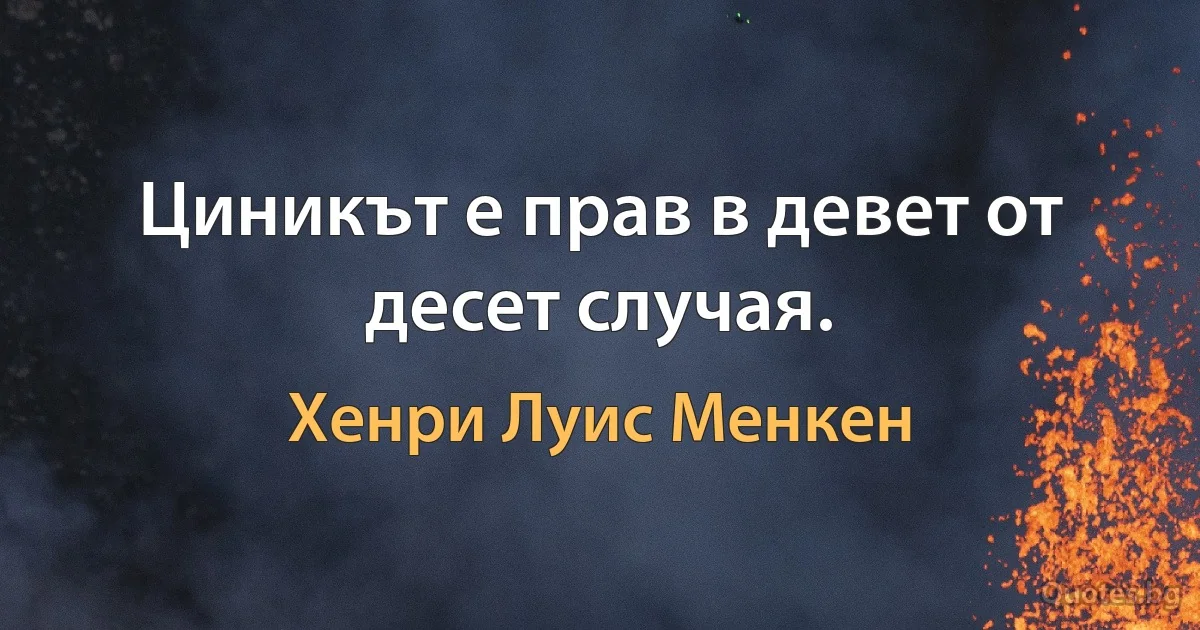 Циникът е прав в девет от десет случая. (Хенри Луис Менкен)