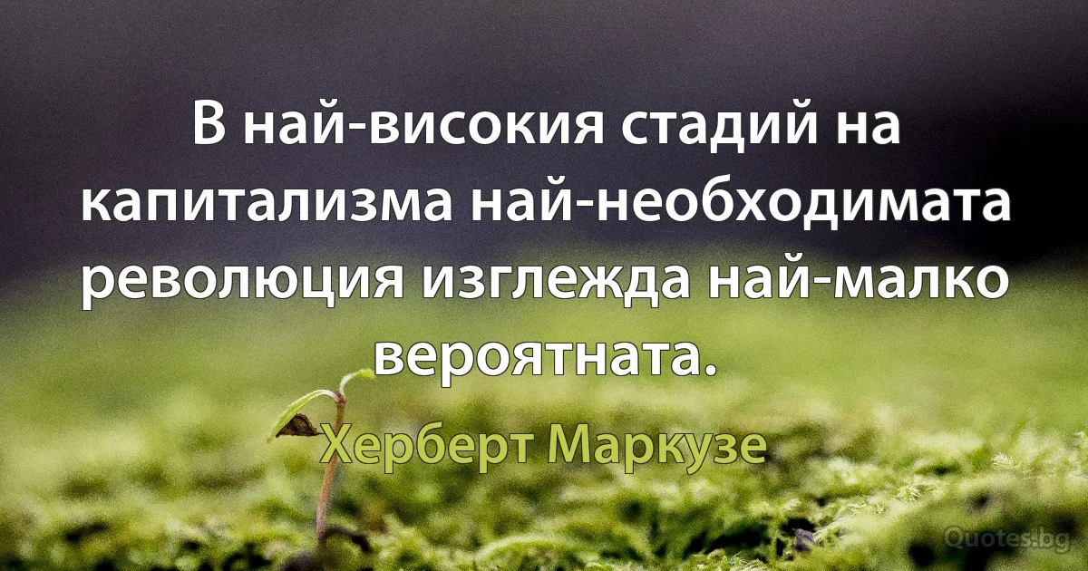 В най-високия стадий на капитализма най-необходимата революция изглежда най-малко вероятната. (Херберт Маркузе)