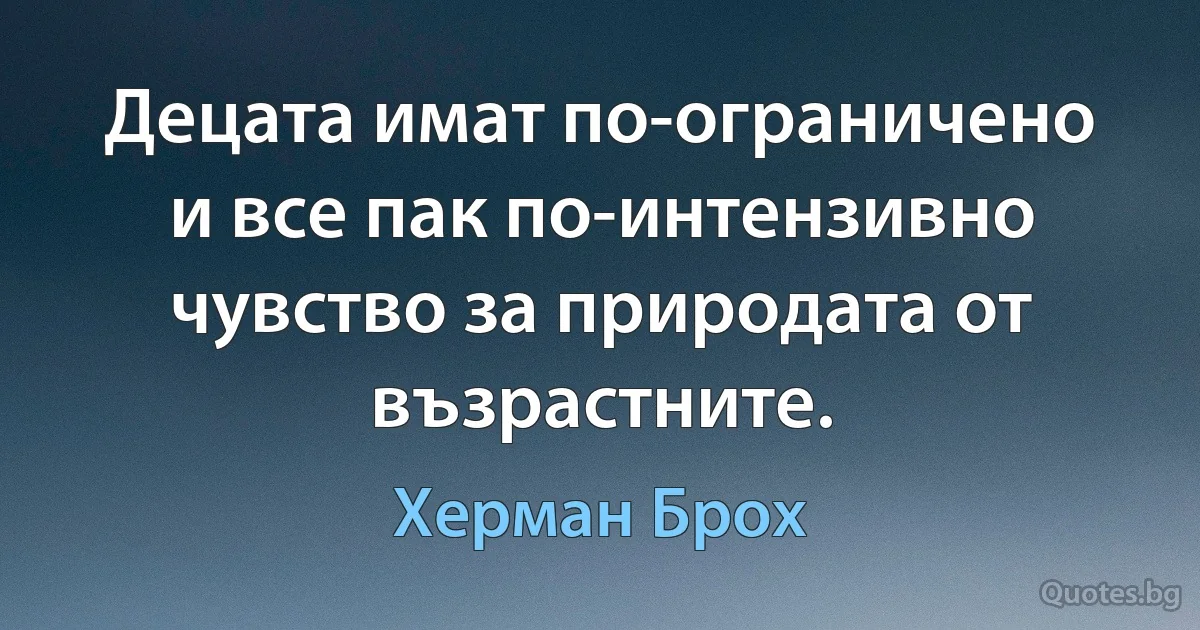 Децата имат по-ограничено и все пак по-интензивно чувство за природата от възрастните. (Херман Брох)