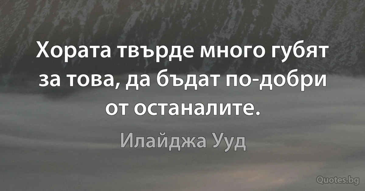 Хората твърде много губят за това, да бъдат по-добри от останалите. (Илайджа Ууд)