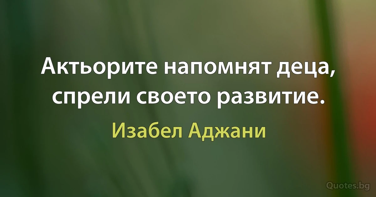 Актьорите напомнят деца, спрели своето развитие. (Изабел Аджани)