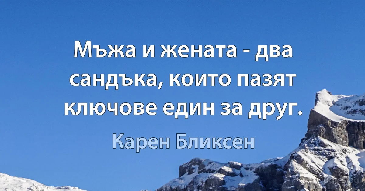 Мъжа и жената - два сандъка, които пазят ключове един за друг. (Карен Бликсен)