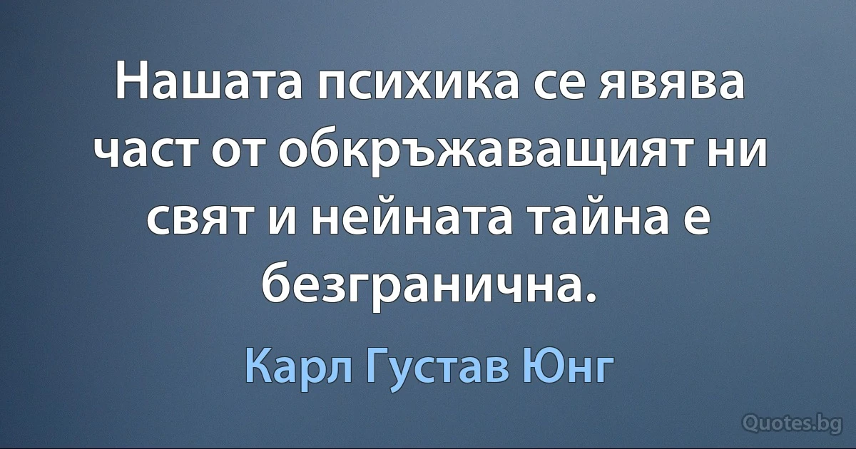 Нашата психика се явява част от обкръжаващият ни свят и нейната тайна е безгранична. (Карл Густав Юнг)