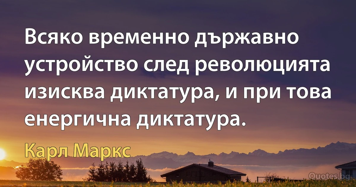 Всяко временно държавно устройство след революцията изисква диктатура, и при това енергична диктатура. (Карл Маркс)