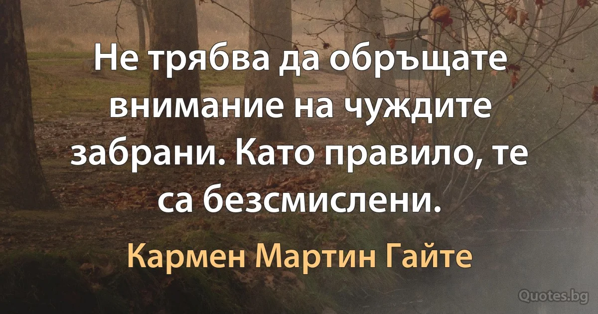 Не трябва да обръщате внимание на чуждите забрани. Като правило, те са безсмислени. (Кармен Мартин Гайте)